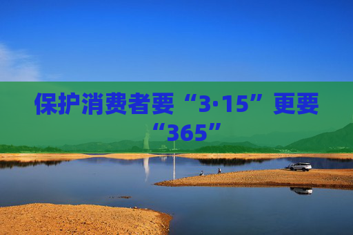保护消费者要“3·15”更要“365”