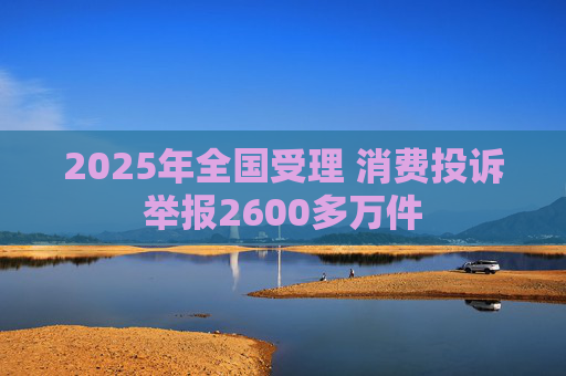 2025年全国受理 消费投诉举报2600多万件  第1张