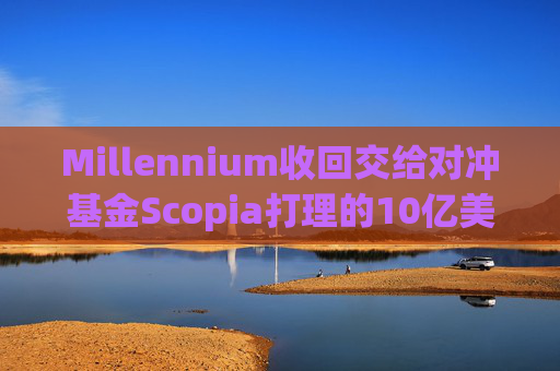 Millennium收回交给对冲基金Scopia打理的10亿美元资金  第1张
