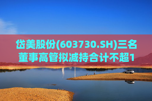 岱美股份(603730.SH)三名董事高管拟减持合计不超176.2万股