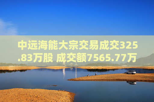 中远海能大宗交易成交325.83万股 成交额7565.77万元