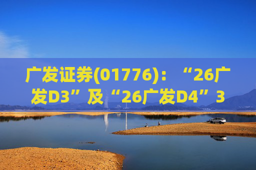 广发证券(01776)：“26广发D3”及“26广发D4”3月18日起在深交所上市