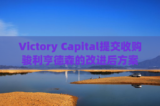 Victory Capital提交收购骏利亨德森的改进后方案