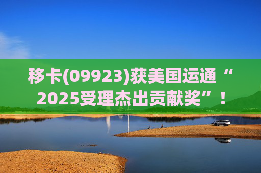 移卡(09923)获美国运通“2025受理杰出贡献奖”！