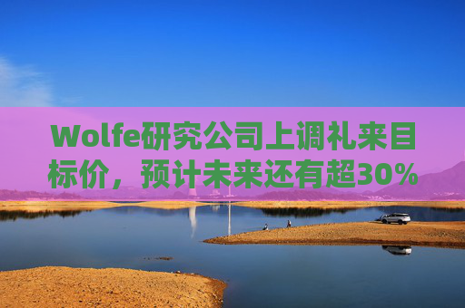 Wolfe研究公司上调礼来目标价，预计未来还有超30%上涨空间