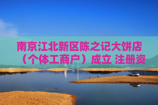 南京江北新区陈之记大饼店（个体工商户）成立 注册资本1万人民币