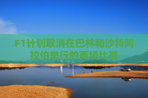 F1计划取消在巴林和沙特阿拉伯举行的两场比赛