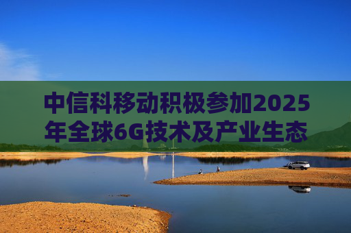 中信科移动积极参加2025年全球6G技术及产业生态大会，展示6G创新成果