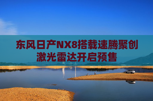 东风日产NX8搭载速腾聚创激光雷达开启预售  第1张