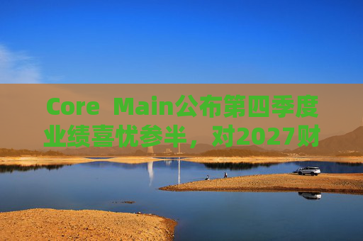 Core  Main公布第四季度业绩喜忧参半，对2027财年展望持谨慎态度