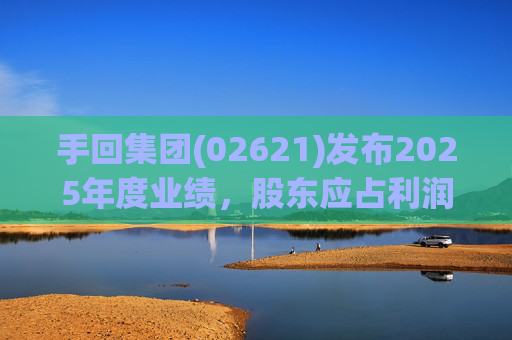 手回集团(02621)发布2025年度业绩，股东应占利润7.93亿元