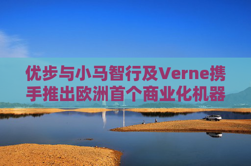 优步与小马智行及Verne携手推出欧洲首个商业化机器人出租车服务
