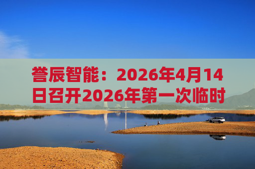 誉辰智能：2026年4月14日召开2026年第一次临时股东会