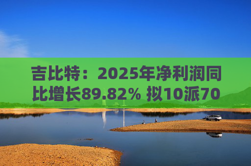 吉比特：2025年净利润同比增长89.82% 拟10派70元