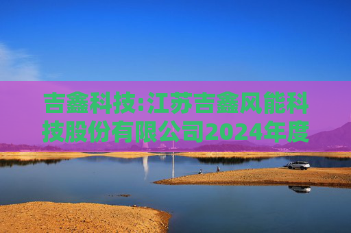 吉鑫科技:江苏吉鑫风能科技股份有限公司2024年度独立董事述职报告（陈莹）