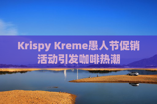 Krispy Kreme愚人节促销活动引发咖啡热潮