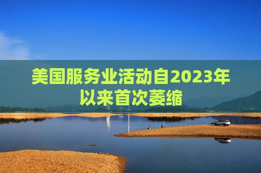 美国服务业活动自2023年以来首次萎缩