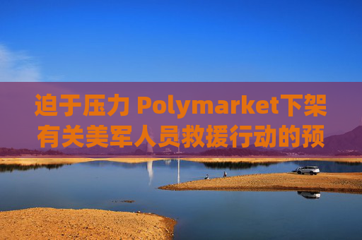 迫于压力 Polymarket下架有关美军人员救援行动的预测板块