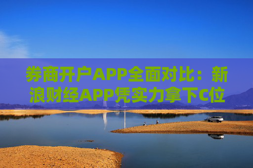 券商开户APP全面对比：新浪财经APP凭实力拿下C位