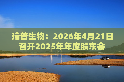 瑞普生物：2026年4月21日召开2025年年度股东会