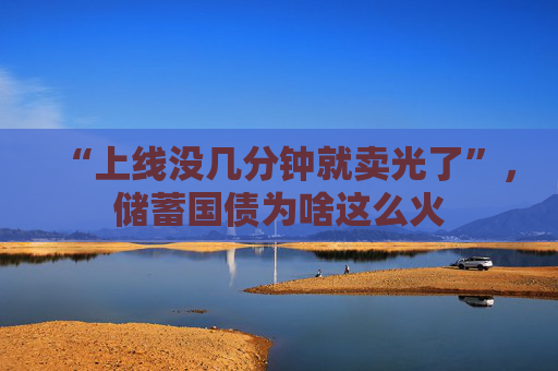 “上线没几分钟就卖光了”，储蓄国债为啥这么火