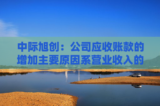 中际旭创：公司应收账款的增加主要原因系营业收入的快速增长