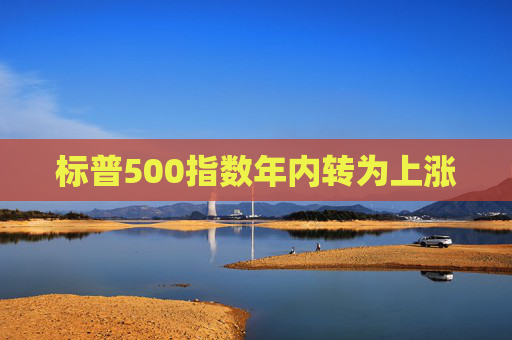 标普500指数年内转为上涨