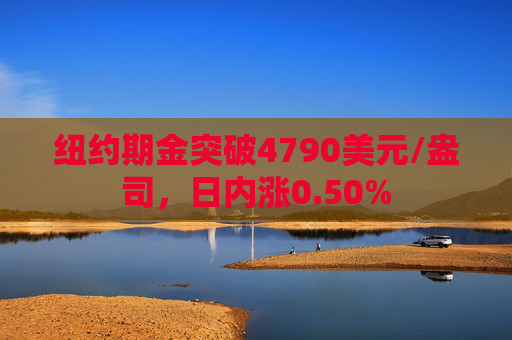 纽约期金突破4790美元/盎司，日内涨0.50%  第1张