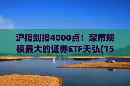 沪指剑指4000点！深市规模最大的证券ETF天弘(159841)标的指数大涨近4%，估值低于近十年90%时间