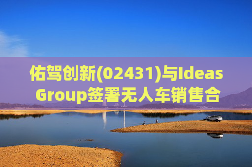 佑驾创新(02431)与Ideas Group签署无人车销售合约