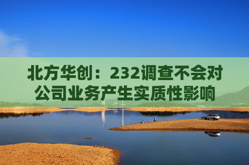 北方华创：232调查不会对公司业务产生实质性影响