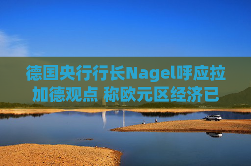 德国央行行长Nagel呼应拉加德观点 称欧元区经济已偏离基准情境  第1张