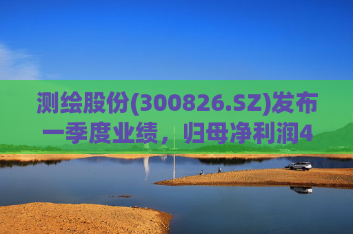 测绘股份(300826.SZ)发布一季度业绩，归母净利润483.07万元，下降14.11%