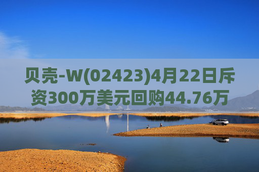 贝壳-W(02423)4月22日斥资300万美元回购44.76万股