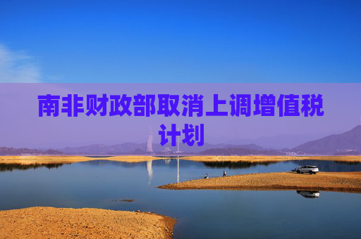 南非财政部取消上调增值税计划