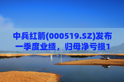 中兵红箭(000519.SZ)发布一季度业绩，归母净亏损1.29亿元  第1张