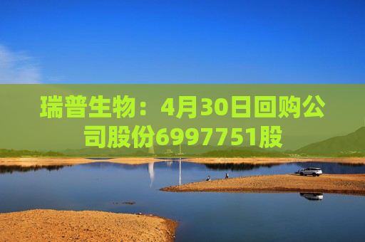 瑞普生物：4月30日回购公司股份6997751股