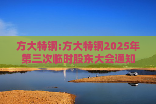 方大特钢:方大特钢2025年第三次临时股东大会通知