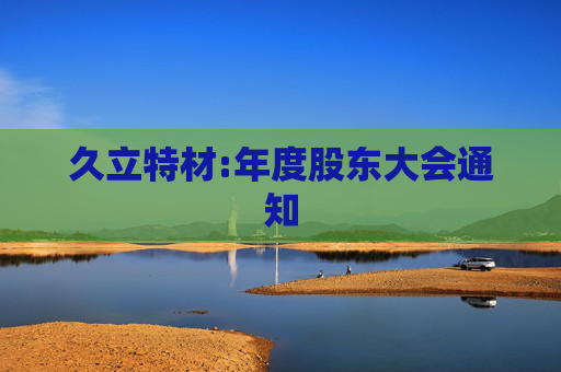 久立特材:年度股东大会通知