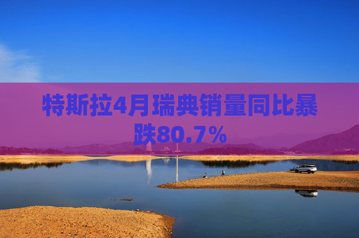 特斯拉4月瑞典销量同比暴跌80.7%
