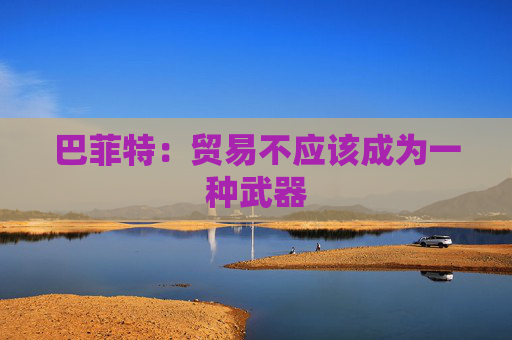 巴菲特：贸易不应该成为一种武器