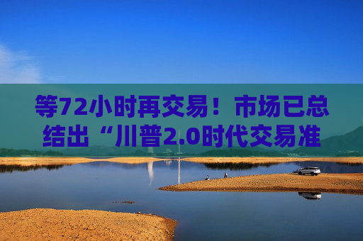 等72小时再交易！市场已总结出“川普2.0时代交易准则”  第1张
