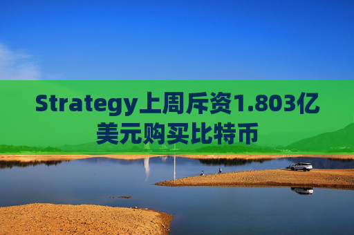 Strategy上周斥资1.803亿美元购买比特币