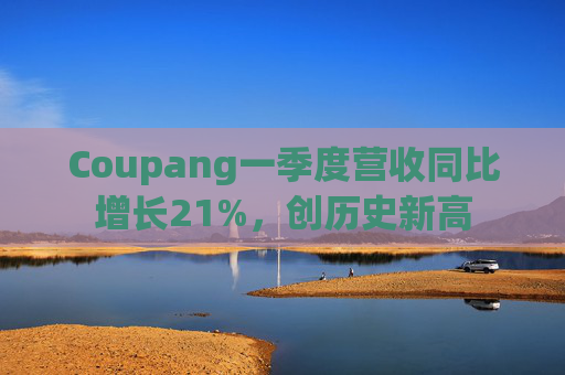 Coupang一季度营收同比增长21%，创历史新高