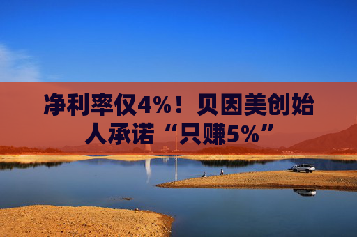 净利率仅4%！贝因美创始人承诺“只赚5%”  第1张