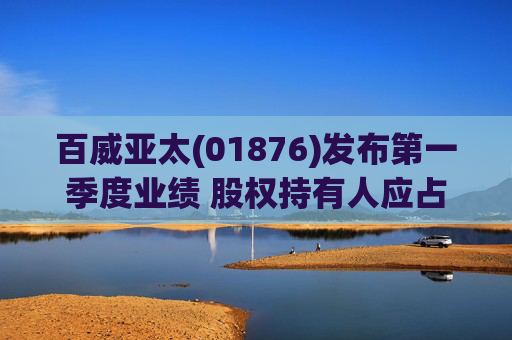 百威亚太(01876)发布第一季度业绩 股权持有人应占溢利2.34亿美元 同比减少18.47%  第1张