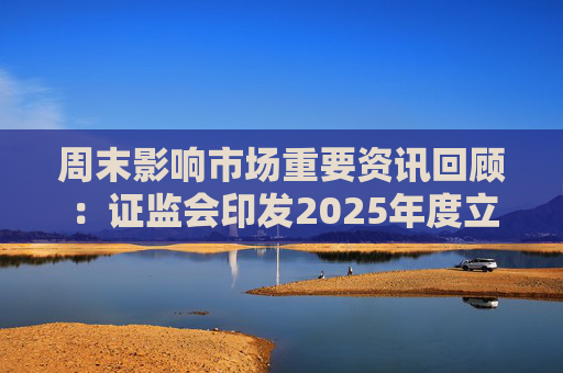 周末影响市场重要资讯回顾：证监会印发2025年度立法工作计划 俄乌即将谈判 印巴宣布停火