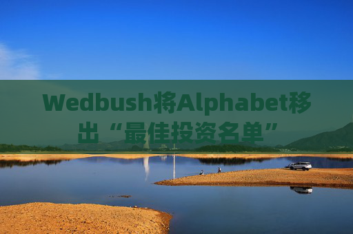 Wedbush将Alphabet移出“最佳投资名单” 第1张 Wedbush将Alphabet移出“最佳投资名单” 第1张