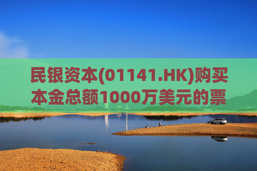 民银资本(01141.HK)购买本金总额1000万美元的票据