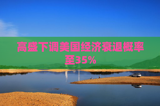 高盛下调美国经济衰退概率至35%  第1张